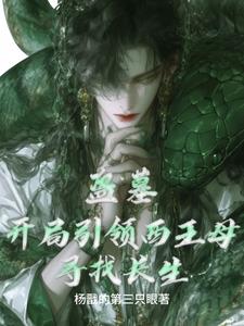 盗墓:开局引领西王母寻找长生小说免费